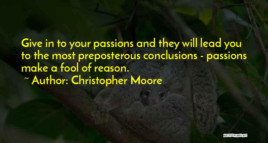 Christopher Moore Quotes: Give In To Your Passions And They Will Lead You To The Most Preposterous Conclusions - Passions Make A Fool