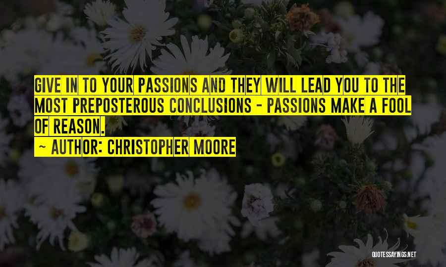 Christopher Moore Quotes: Give In To Your Passions And They Will Lead You To The Most Preposterous Conclusions - Passions Make A Fool