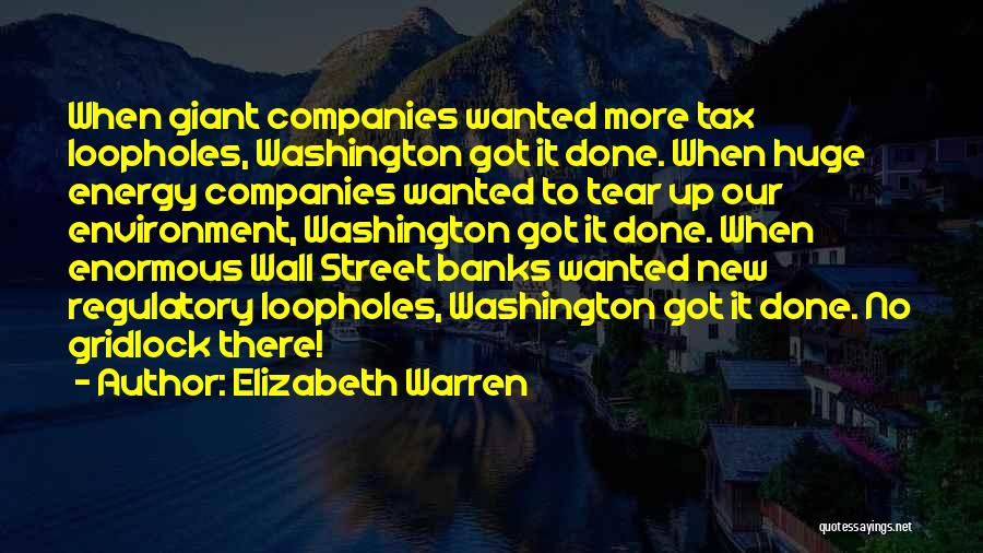 Elizabeth Warren Quotes: When Giant Companies Wanted More Tax Loopholes, Washington Got It Done. When Huge Energy Companies Wanted To Tear Up Our