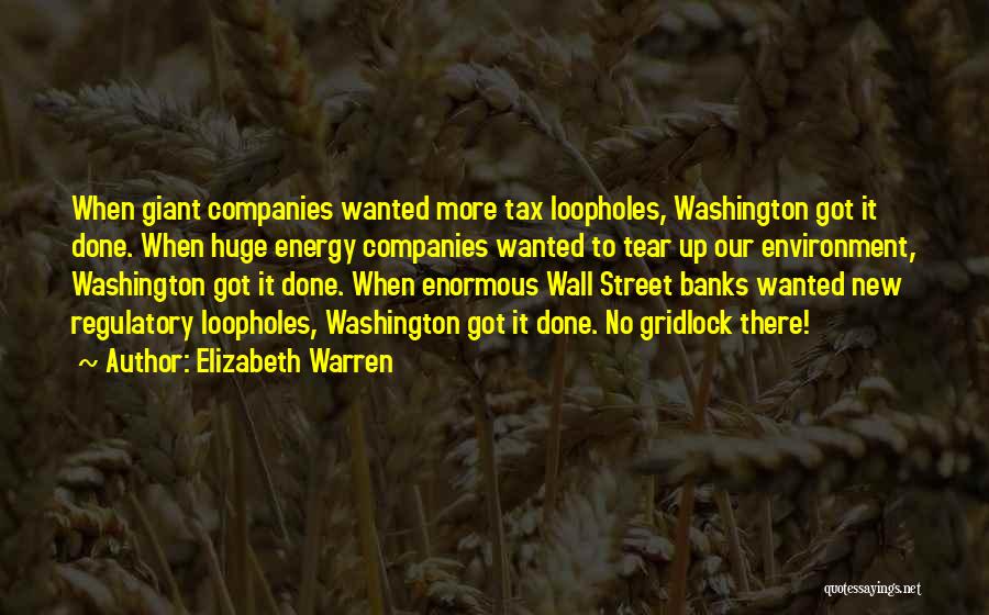 Elizabeth Warren Quotes: When Giant Companies Wanted More Tax Loopholes, Washington Got It Done. When Huge Energy Companies Wanted To Tear Up Our