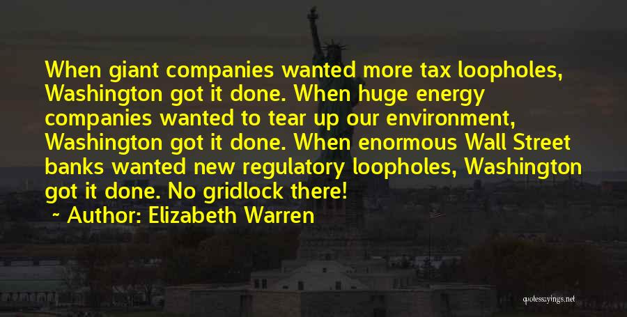 Elizabeth Warren Quotes: When Giant Companies Wanted More Tax Loopholes, Washington Got It Done. When Huge Energy Companies Wanted To Tear Up Our