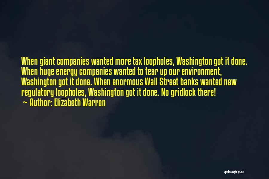 Elizabeth Warren Quotes: When Giant Companies Wanted More Tax Loopholes, Washington Got It Done. When Huge Energy Companies Wanted To Tear Up Our