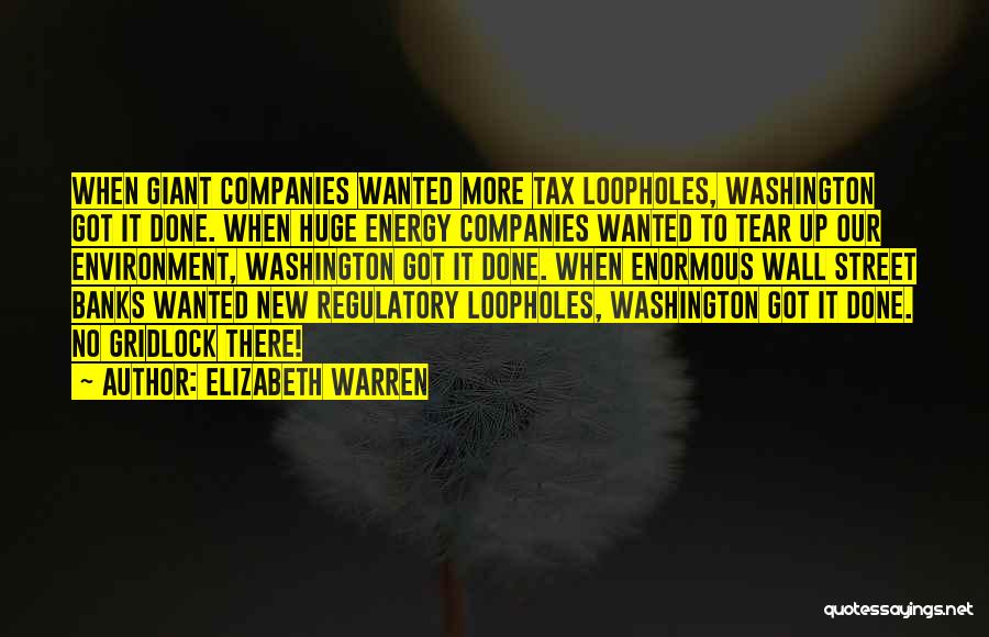 Elizabeth Warren Quotes: When Giant Companies Wanted More Tax Loopholes, Washington Got It Done. When Huge Energy Companies Wanted To Tear Up Our