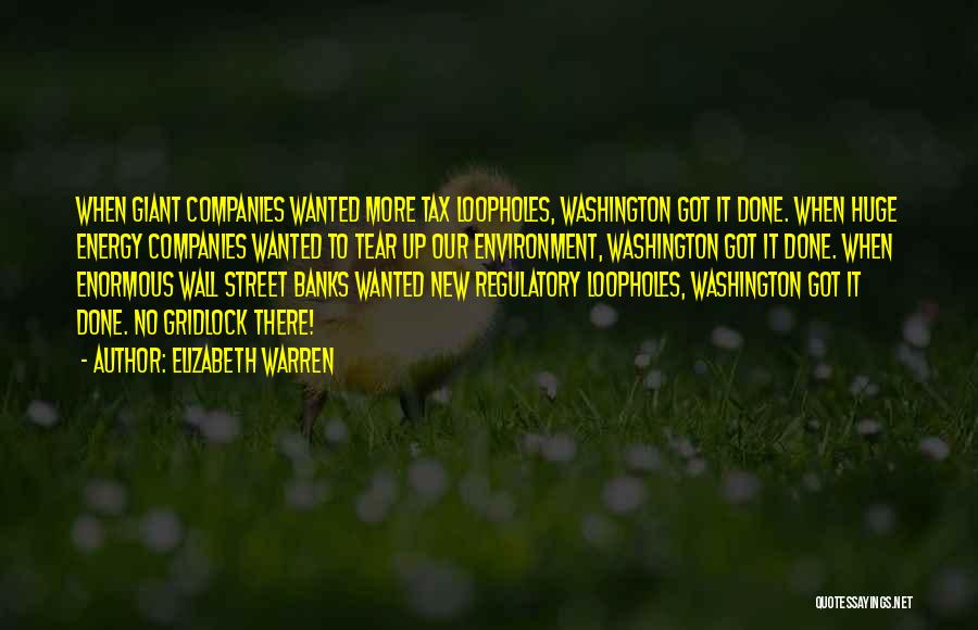 Elizabeth Warren Quotes: When Giant Companies Wanted More Tax Loopholes, Washington Got It Done. When Huge Energy Companies Wanted To Tear Up Our