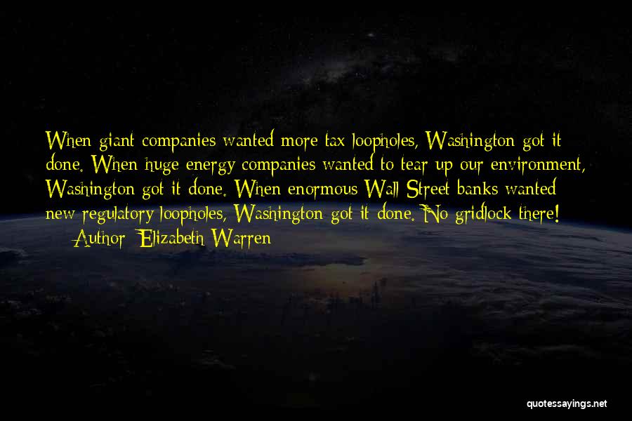 Elizabeth Warren Quotes: When Giant Companies Wanted More Tax Loopholes, Washington Got It Done. When Huge Energy Companies Wanted To Tear Up Our