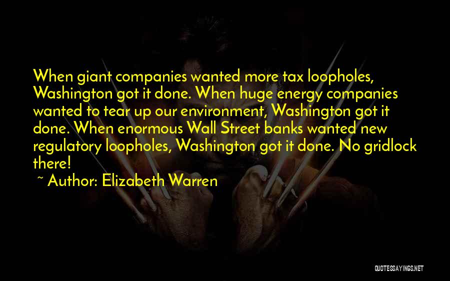 Elizabeth Warren Quotes: When Giant Companies Wanted More Tax Loopholes, Washington Got It Done. When Huge Energy Companies Wanted To Tear Up Our