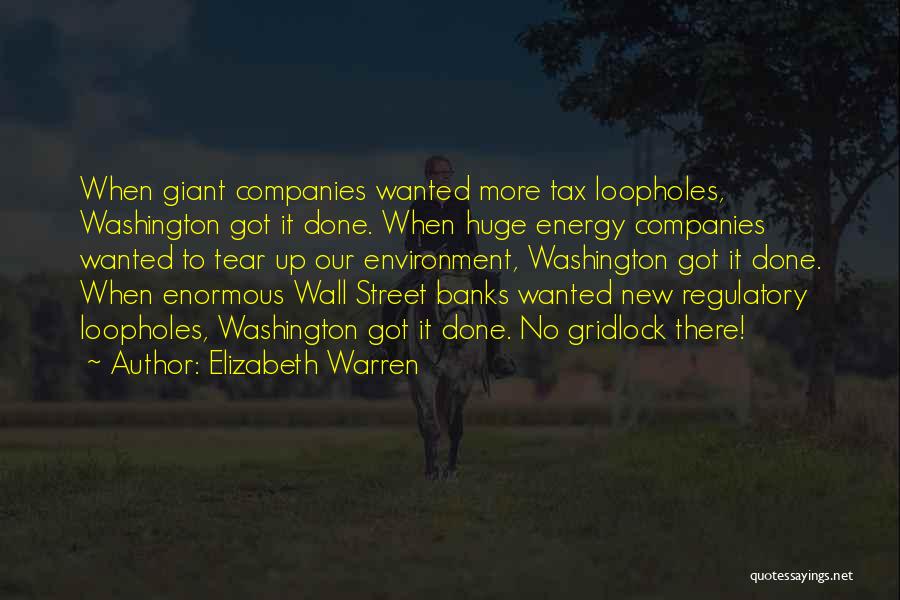 Elizabeth Warren Quotes: When Giant Companies Wanted More Tax Loopholes, Washington Got It Done. When Huge Energy Companies Wanted To Tear Up Our