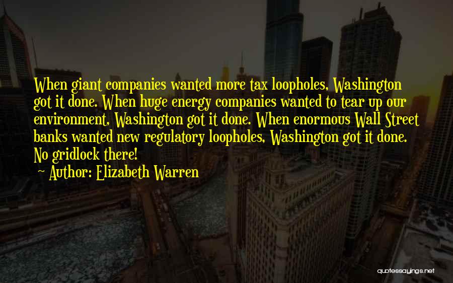 Elizabeth Warren Quotes: When Giant Companies Wanted More Tax Loopholes, Washington Got It Done. When Huge Energy Companies Wanted To Tear Up Our