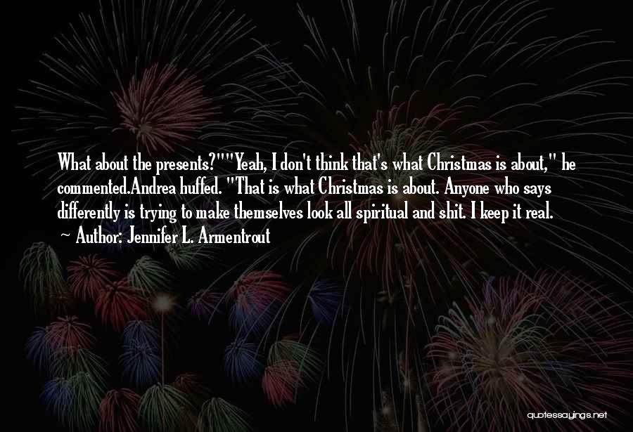 Jennifer L. Armentrout Quotes: What About The Presents?yeah, I Don't Think That's What Christmas Is About, He Commented.andrea Huffed. That Is What Christmas Is