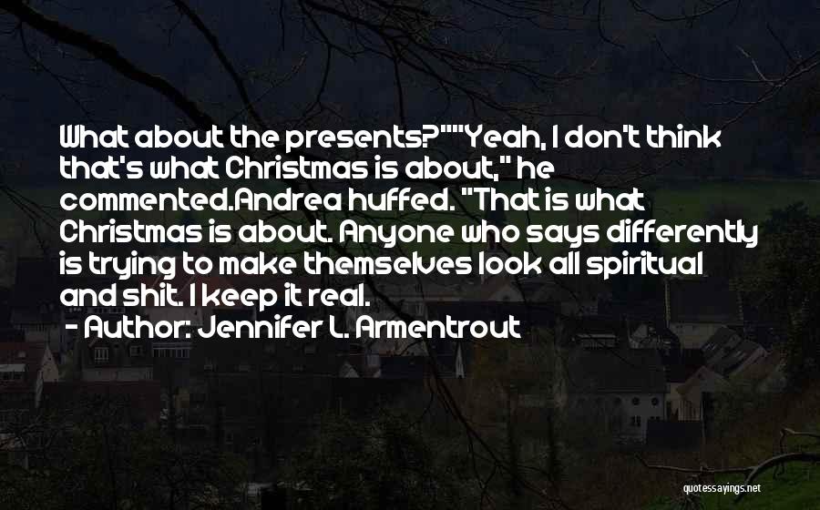 Jennifer L. Armentrout Quotes: What About The Presents?yeah, I Don't Think That's What Christmas Is About, He Commented.andrea Huffed. That Is What Christmas Is