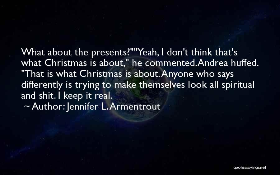 Jennifer L. Armentrout Quotes: What About The Presents?yeah, I Don't Think That's What Christmas Is About, He Commented.andrea Huffed. That Is What Christmas Is