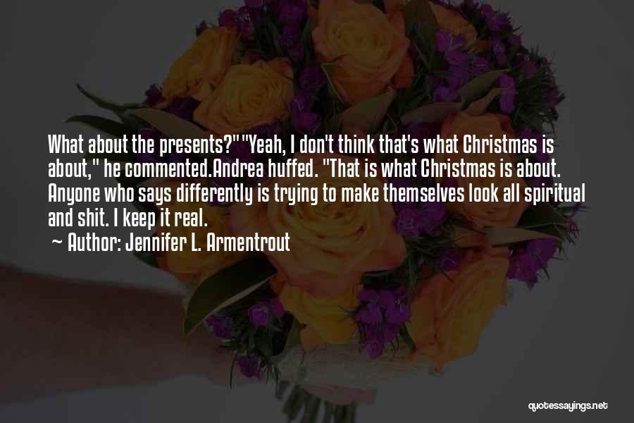 Jennifer L. Armentrout Quotes: What About The Presents?yeah, I Don't Think That's What Christmas Is About, He Commented.andrea Huffed. That Is What Christmas Is
