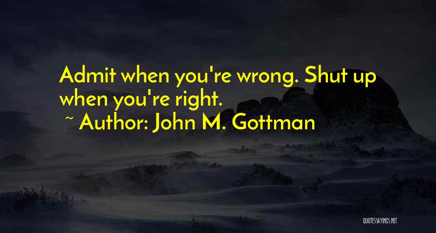 John M. Gottman Quotes: Admit When You're Wrong. Shut Up When You're Right.