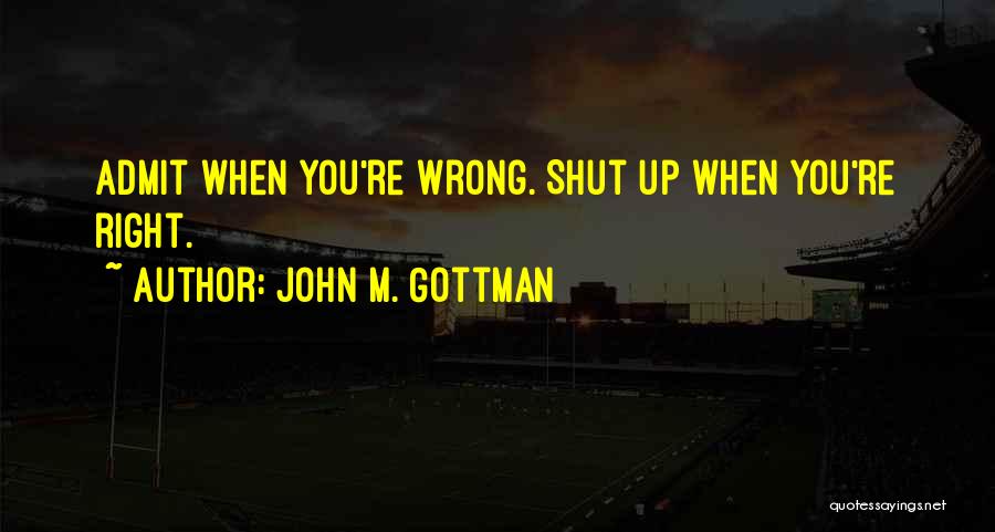 John M. Gottman Quotes: Admit When You're Wrong. Shut Up When You're Right.