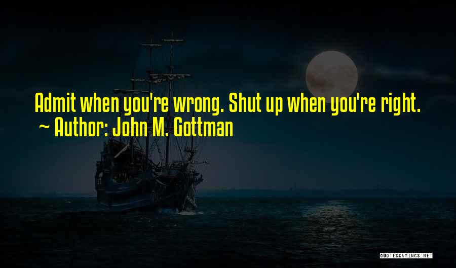 John M. Gottman Quotes: Admit When You're Wrong. Shut Up When You're Right.