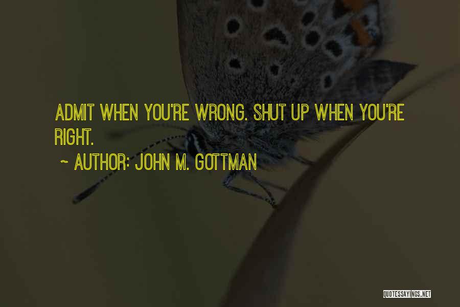 John M. Gottman Quotes: Admit When You're Wrong. Shut Up When You're Right.