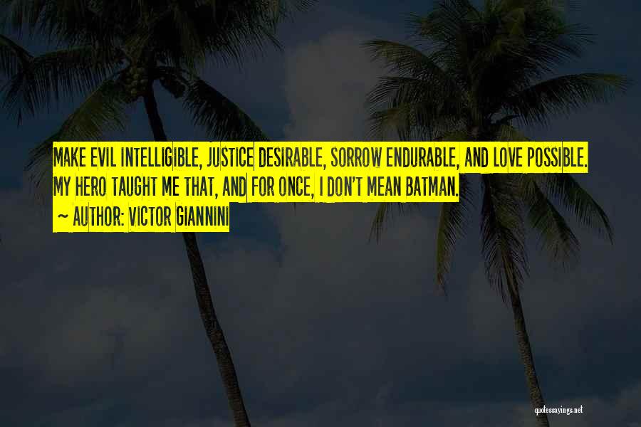 Victor Giannini Quotes: Make Evil Intelligible, Justice Desirable, Sorrow Endurable, And Love Possible. My Hero Taught Me That, And For Once, I Don't