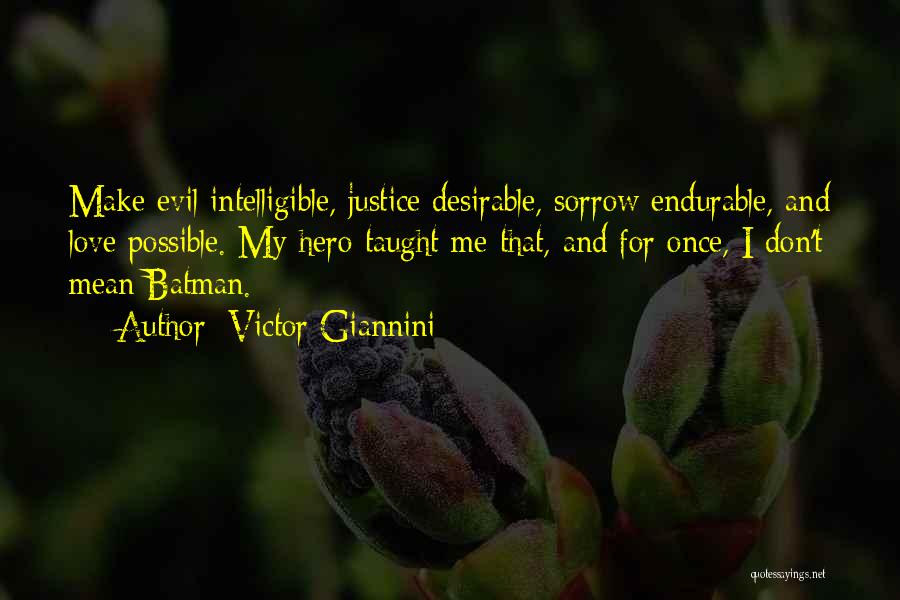 Victor Giannini Quotes: Make Evil Intelligible, Justice Desirable, Sorrow Endurable, And Love Possible. My Hero Taught Me That, And For Once, I Don't