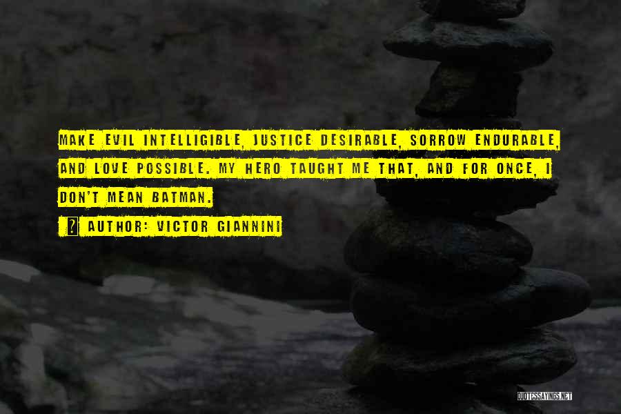 Victor Giannini Quotes: Make Evil Intelligible, Justice Desirable, Sorrow Endurable, And Love Possible. My Hero Taught Me That, And For Once, I Don't