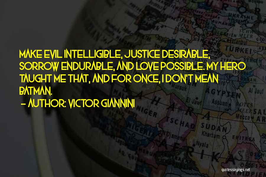 Victor Giannini Quotes: Make Evil Intelligible, Justice Desirable, Sorrow Endurable, And Love Possible. My Hero Taught Me That, And For Once, I Don't