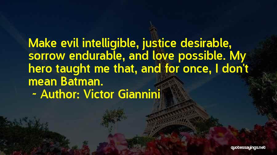 Victor Giannini Quotes: Make Evil Intelligible, Justice Desirable, Sorrow Endurable, And Love Possible. My Hero Taught Me That, And For Once, I Don't