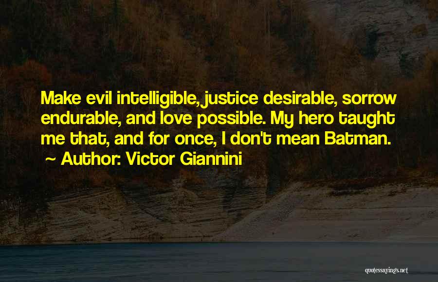 Victor Giannini Quotes: Make Evil Intelligible, Justice Desirable, Sorrow Endurable, And Love Possible. My Hero Taught Me That, And For Once, I Don't