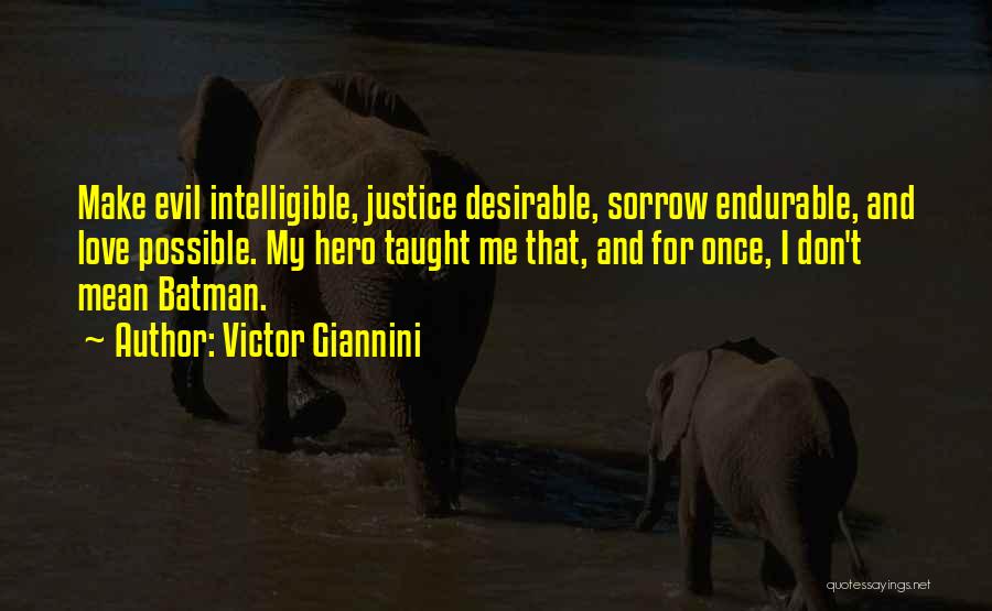 Victor Giannini Quotes: Make Evil Intelligible, Justice Desirable, Sorrow Endurable, And Love Possible. My Hero Taught Me That, And For Once, I Don't