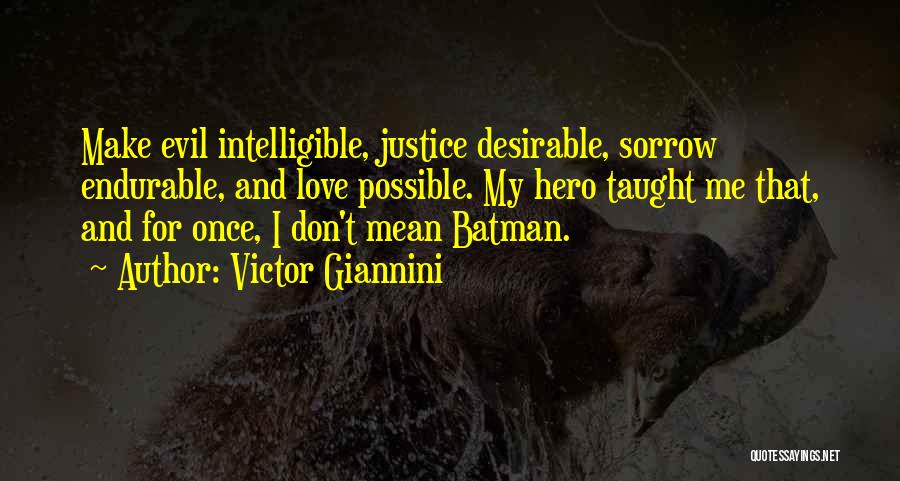 Victor Giannini Quotes: Make Evil Intelligible, Justice Desirable, Sorrow Endurable, And Love Possible. My Hero Taught Me That, And For Once, I Don't