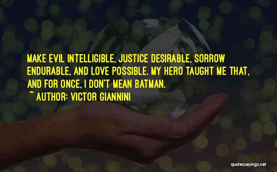 Victor Giannini Quotes: Make Evil Intelligible, Justice Desirable, Sorrow Endurable, And Love Possible. My Hero Taught Me That, And For Once, I Don't