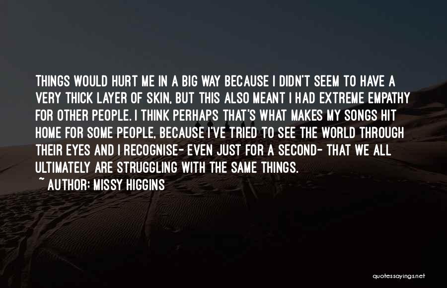 Missy Higgins Quotes: Things Would Hurt Me In A Big Way Because I Didn't Seem To Have A Very Thick Layer Of Skin,