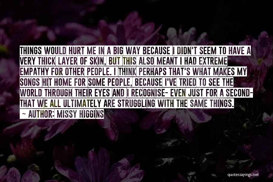 Missy Higgins Quotes: Things Would Hurt Me In A Big Way Because I Didn't Seem To Have A Very Thick Layer Of Skin,