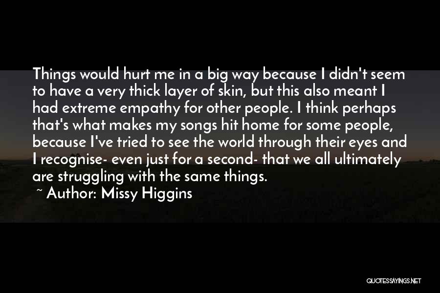 Missy Higgins Quotes: Things Would Hurt Me In A Big Way Because I Didn't Seem To Have A Very Thick Layer Of Skin,