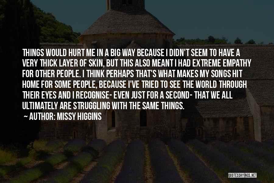 Missy Higgins Quotes: Things Would Hurt Me In A Big Way Because I Didn't Seem To Have A Very Thick Layer Of Skin,