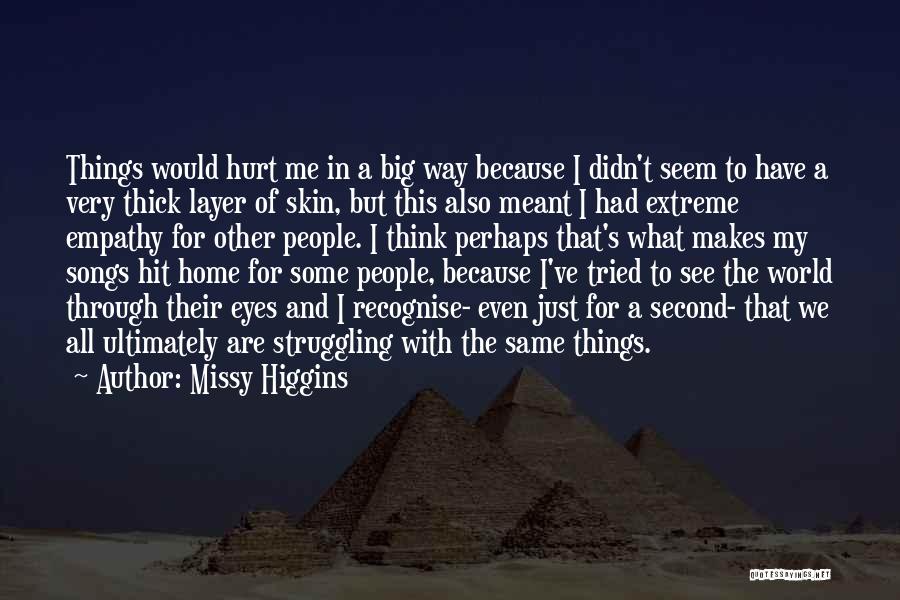 Missy Higgins Quotes: Things Would Hurt Me In A Big Way Because I Didn't Seem To Have A Very Thick Layer Of Skin,