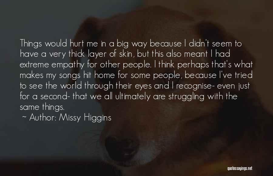 Missy Higgins Quotes: Things Would Hurt Me In A Big Way Because I Didn't Seem To Have A Very Thick Layer Of Skin,