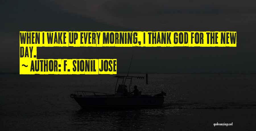 F. Sionil Jose Quotes: When I Wake Up Every Morning, I Thank God For The New Day.