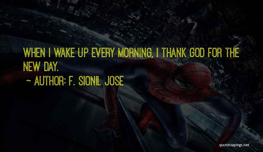 F. Sionil Jose Quotes: When I Wake Up Every Morning, I Thank God For The New Day.