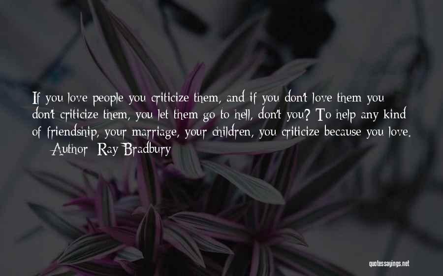 Ray Bradbury Quotes: If You Love People You Criticize Them, And If You Don't Love Them You Don't Criticize Them, You Let Them