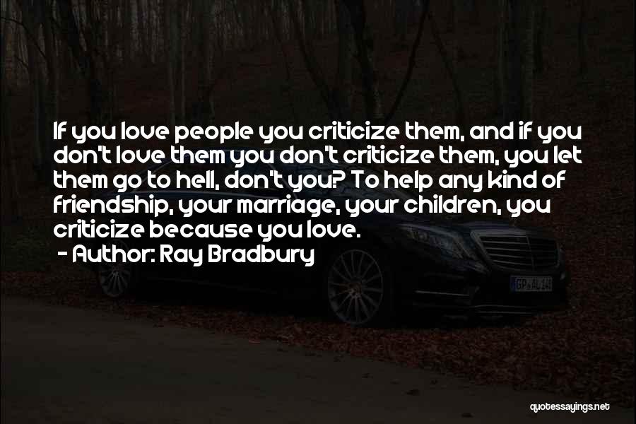 Ray Bradbury Quotes: If You Love People You Criticize Them, And If You Don't Love Them You Don't Criticize Them, You Let Them