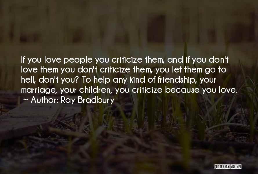 Ray Bradbury Quotes: If You Love People You Criticize Them, And If You Don't Love Them You Don't Criticize Them, You Let Them