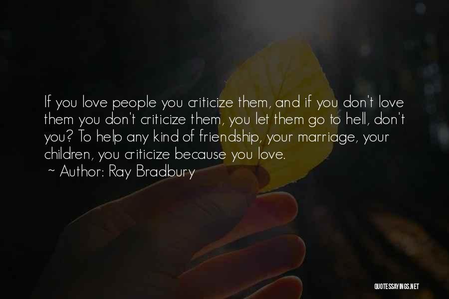 Ray Bradbury Quotes: If You Love People You Criticize Them, And If You Don't Love Them You Don't Criticize Them, You Let Them