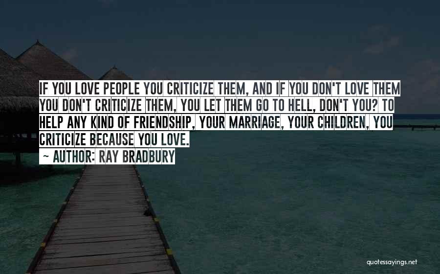 Ray Bradbury Quotes: If You Love People You Criticize Them, And If You Don't Love Them You Don't Criticize Them, You Let Them