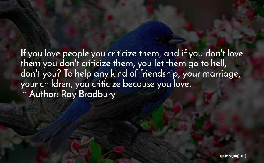 Ray Bradbury Quotes: If You Love People You Criticize Them, And If You Don't Love Them You Don't Criticize Them, You Let Them