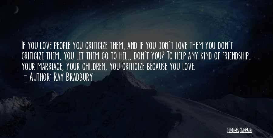 Ray Bradbury Quotes: If You Love People You Criticize Them, And If You Don't Love Them You Don't Criticize Them, You Let Them