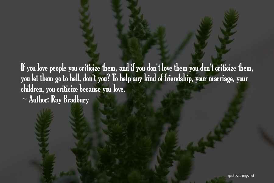 Ray Bradbury Quotes: If You Love People You Criticize Them, And If You Don't Love Them You Don't Criticize Them, You Let Them