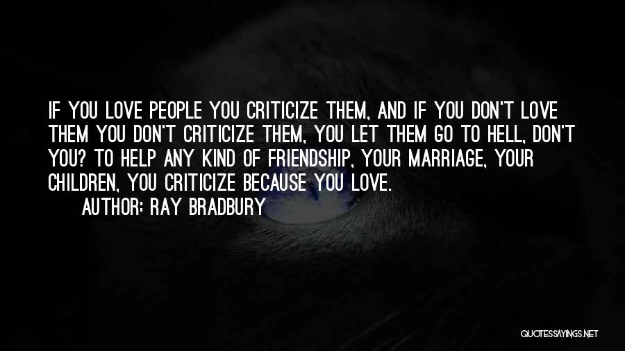 Ray Bradbury Quotes: If You Love People You Criticize Them, And If You Don't Love Them You Don't Criticize Them, You Let Them