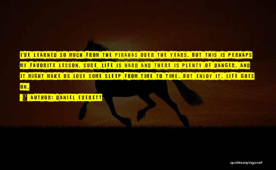 Daniel Everett Quotes: I've Learned So Much From The Pirahas Over The Years. But This Is Perhaps My Favorite Lesson. Sure, Life Is