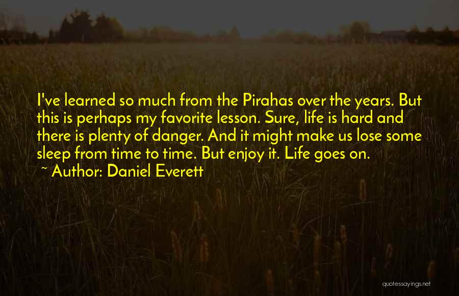 Daniel Everett Quotes: I've Learned So Much From The Pirahas Over The Years. But This Is Perhaps My Favorite Lesson. Sure, Life Is