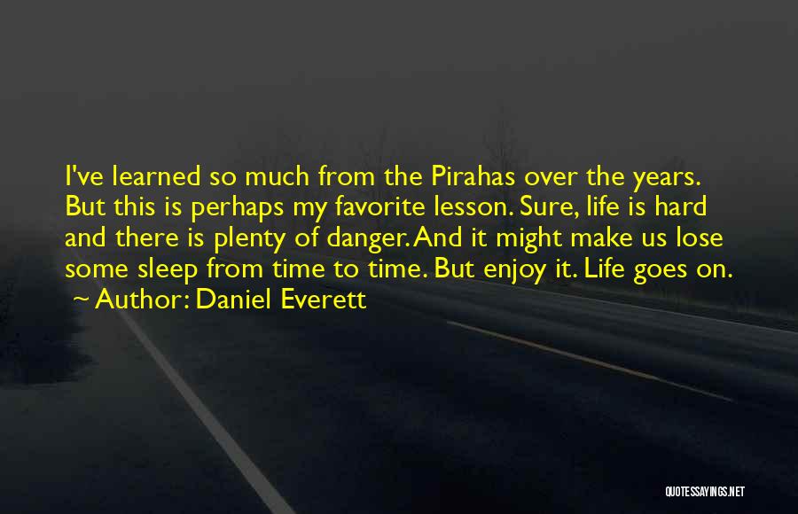 Daniel Everett Quotes: I've Learned So Much From The Pirahas Over The Years. But This Is Perhaps My Favorite Lesson. Sure, Life Is