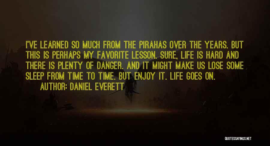 Daniel Everett Quotes: I've Learned So Much From The Pirahas Over The Years. But This Is Perhaps My Favorite Lesson. Sure, Life Is